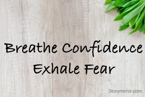 Breathe Confidence 
Exhale Fear 