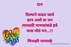 दान

दिल्याने वाढत जाते
ज्ञान असो वा धन
त्यासाठी माणसांकडे हवे
फक्त मोठं मन...!!

मिनाक्षी नागराळे