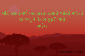 
મોટી હસ્તી મળે એના કરતા હસતી વ્યક્તિ મળે તો સમજવું કે દિવસ સુધરી ગયો.
ગાફેલ 
  
       