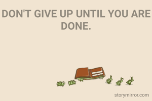 DON'T GIVE UP UNTIL YOU ARE DONE.