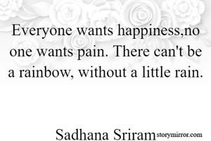 Everyone wants happiness,no one wants pain. There can't be a rainbow, without a little rain.


Sadhana Sriram