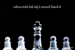 નસીબના ભરોસે બેસી રહેવું તે કાયરતાની નિશાની છે