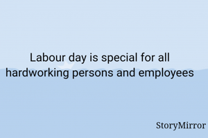 Labour day is special for all hardworking persons and employees
