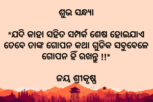 ଶୁଭ ସନ୍ଧ୍ୟା

*ଯଦି କାହା ସହିତ ସମ୍ପର୍କ ଶେଷ ହୋଇଯାଏ ତେବେ ତାଙ୍କ ଗୋପନ କଥା ଗୁଡିକ ସବୁବେଳେ ଗୋପନ ହିଁ ରଖନ୍ତୁ !!*
         
ଜୟ ଶ୍ରୀକୃଷ୍ଣ
                      
