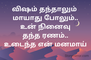 விஷம் தந்தாலும் 
மாயாது போலும்..
உன் நினைவு
தந்த ரணம்..
உடைந்த என் மனமாய்