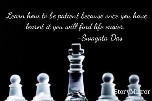 Learn how to be patient because once you have learnt it you will find life easier. 
                    -Swagata Das