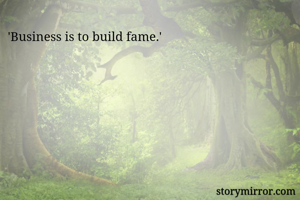 'Business is to build fame.'