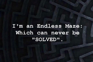 I'm an Endless Maze:
Which can never be "SOLVED".