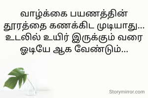 வாழ்க்கை பயணத்தின் தூரத்தை கணக்கிட முடியாது...
உடலில் உயிர் இருக்கும் வரை ஓடியே ஆக வேண்டும்...