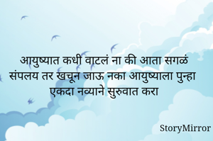 आयुष्यात कधी वाटलं ना की आता सगळं संपलय तर खचून जाऊ नका आयुष्याला पुन्हा एकदा नव्याने सुरुवात करा