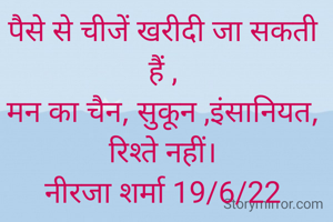 पैसे से चीजें खरीदी जा सकती हैं ,
मन का चैन, सुकून ,इंसानियत,
रिश्ते नहीं।
नीरजा शर्मा 19/6/22