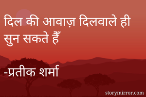 दिल की आवाज़ दिलवाले ही सुन सकते हैँ 
                                -प्रतीक शर्मा 