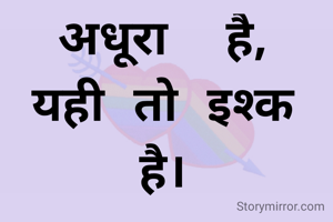 अधूरा  है,  यही तो इश्क है।
