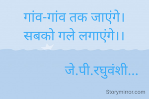 गांव-गांव तक जाएंगे।
सबको गले लगाएंगे।।

                जे.पी.रघुवंशी...