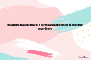 Recognise the character of a person and act diffident or confident accordingly.