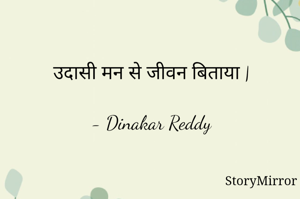 उदासी मन से जीवन बिताया |

- Dinakar Reddy