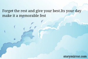 Forget the rest and give your best.Its your day make it a memorable fest