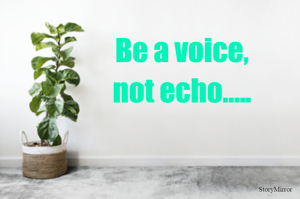 Be a voice,
not echo.....