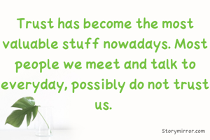 Trust has become the most valuable stuff nowadays. Most people we meet and talk to everyday, possibly do not trust us. 