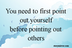 You need to first point out yourself
before pointing out others