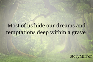 Most of us hide our dreams and temptations deep within a grave 