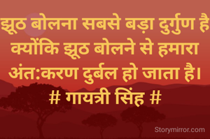 झूठ बोलना सबसे बड़ा दुर्गुण है
क्योंकि झूठ बोलने से हमारा
अंत:करण दुर्बल हो जाता है।
# गायत्री सिंह #