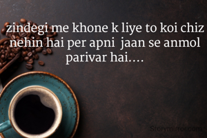 zindegi me khone k liye to koi chiz nehin hai per apni  jaan se anmol parivar hai....