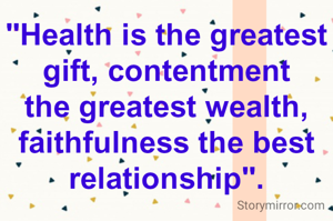 "Health is the greatest gift, contentment the greatest wealth, faithfulness the best relationship".