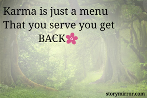Karma is just a menu
That you serve you get
             BACK🌸