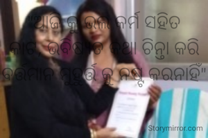 "ଆଜି କୁ ଭଲ କର୍ମ ସହିତ କାଟ, ଭବିଷ୍ୟତ କଥା ଚିନ୍ତା କରି ବର୍ତ୍ତମାନ ମୁହୁର୍ତ୍ତ କୁ ନଷ୍ଟ କରନାହିଁ"