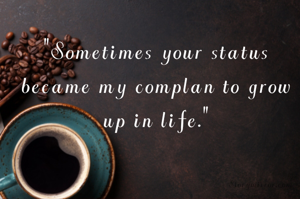 "Sometimes your status became my complan to grow up in life."