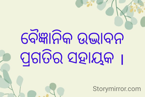 ବୈଜ୍ଞାନିକ ଉଦ୍ଭାବନ ପ୍ରଗତିର ସହାୟକ ।