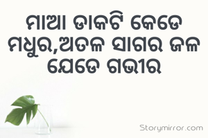 ମାଆ ଡାକଟି କେଡେ ମଧୁର,ଅତଳ ସାଗର ଜଳ ଯେଡେ ଗଭୀର