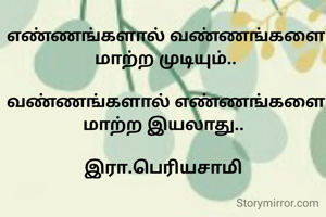 எண்ணங்களால் வண்ணங்களை மாற்ற முடியும்..

வண்ணங்களால் எண்ணங்களை மாற்ற இயலாது.. 

இரா.பெரியசாமி 