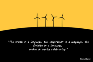 "The truth in a language, the inspiration in a language, the divinity in a language; makes it worth celebrating."