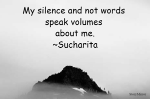 My silence and not words speak volumes about me.
~Sucharita