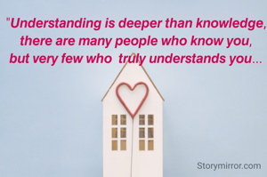 "𝙐𝙣𝙙𝙚𝙧𝙨𝙩𝙖𝙣𝙙𝙞𝙣𝙜 𝙞𝙨 𝙙𝙚𝙚𝙥𝙚𝙧 𝙩𝙝𝙖𝙣 𝙠𝙣𝙤𝙬𝙡𝙚𝙙𝙜𝙚,
𝙩𝙝𝙚𝙧𝙚 𝙖𝙧𝙚 𝙢𝙖𝙣𝙮 𝙥𝙚𝙤𝙥𝙡𝙚 𝙬𝙝𝙤 𝙠𝙣𝙤𝙬 𝙮𝙤𝙪,
 𝙗𝙪𝙩 𝙫𝙚𝙧𝙮 𝙛𝙚𝙬 𝙬𝙝𝙤  𝙩𝙧𝙪𝙡𝙮 𝙪𝙣𝙙𝙚𝙧𝙨𝙩𝙖𝙣𝙙𝙨 𝙮𝙤𝙪... 