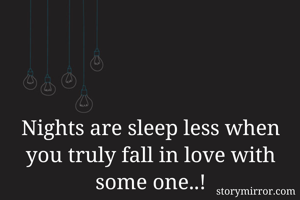 Nights are sleep less when you truly fall in love with some one..!