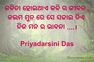 କବିତା ହୋଇଥାଏ କବି ର ଜୀବନ ,
କଲମ ମୁନ ରେ ସେ ସଜାଇ ଦିଏ 
ନିଜ ମନ ର ଭାବନା ....।

Priyadarsini Das