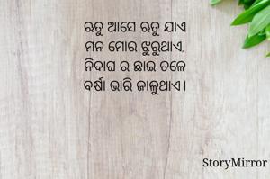 ଋତୁ ଆସେ ଋତୁ ଯାଏ
ମନ ମୋର ଝୁରୁଥାଏ,
ନିଦାଘ ର ଛାଇ ତଳେ
ବର୍ଷା ଭାରି ଜାଳୁଥାଏ।