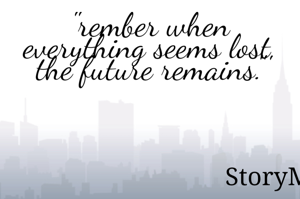 "rember when everything seems lost, the future remains."