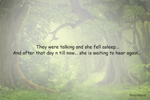 They were talking and she fell asleep...
And after that day n till now... she is waiting to hear again... 