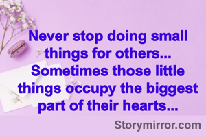 Never stop doing small things for others...
Sometimes those little things occupy the biggest part of their hearts...