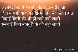 अलविदा कहने भर से कोई जुदा नहीं होता
दिल मे बसी यादो का खत्म नही सिलसिला होता
विदाई किसी की भी हो सही.नहीं जाती
रुसवाई बिना मजबूरी के की नही जाती