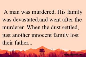  A man was murdered. His family was devastated,and went after the murderer. When the dust settled, just another innocent family lost their father...