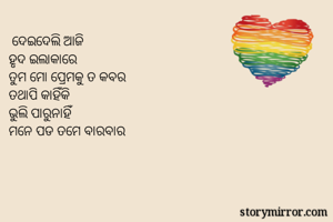  ଦେଇଦେଲି ଆଜି 
ହୃଦ ଇଲାକାରେ 
ତୁମ ମୋ ପ୍ରେମକୁ ତ କବର
ତଥାପି କାହିଁକି 
ଭୁଲି ପାରୁନାହିଁ 
ମନେ ପଡ ତମେ ବାରବାର
