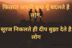 फितरत अपनी कुछ यूँ बदलते है लोग,

सूरज निकलते ही दीप बुझा देते है लोग