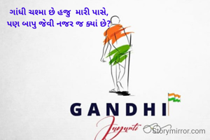 ગાંધી ચશ્મા છે હજુ  મારી પાસે,
પણ બાપુ જેવી નજર જ ક્યાં છે?