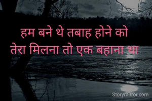 हम बने थे तबाह होने को
तेरा मिलना तो एक बहाना था