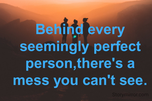 Behind every seemingly perfect person,there's a mess you can't see.